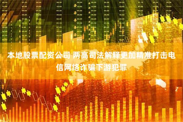 本地股票配资公司 两高司法解释更加精准打击电信网络诈骗下游犯罪
