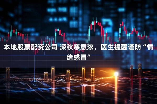 本地股票配资公司 深秋寒意浓，医生提醒谨防“情绪感冒”