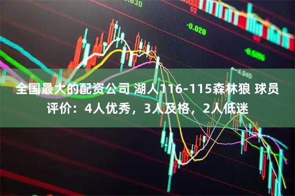 全国最大的配资公司 湖人116-115森林狼 球员评价：4人优秀，3人及格，2人低迷