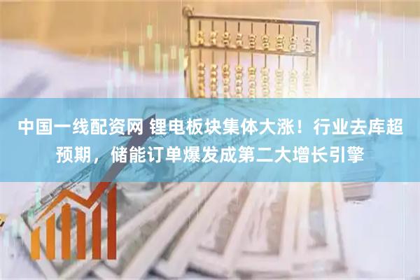 中国一线配资网 锂电板块集体大涨！行业去库超预期，储能订单爆发成第二大增长引擎