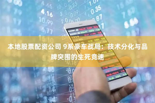 本地股票配资公司 9系豪车战局：技术分化与品牌突围的生死竞速