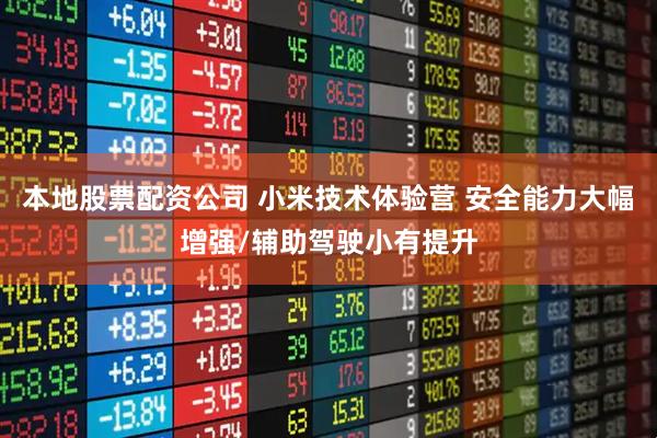 本地股票配资公司 小米技术体验营 安全能力大幅增强/辅助驾驶小有提升