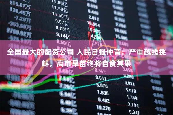全国最大的配资公司 人民日报仲音：严重越线挑衅，高市早苗终将自食其果