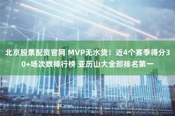 北京股票配资官网 MVP无水货！近4个赛季得分30+场次数排行榜 亚历山大全部排名第一