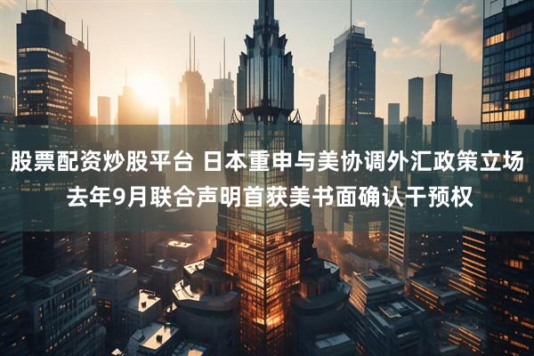 股票配资炒股平台 日本重申与美协调外汇政策立场 去年9月联合声明首获美书面确认干预权