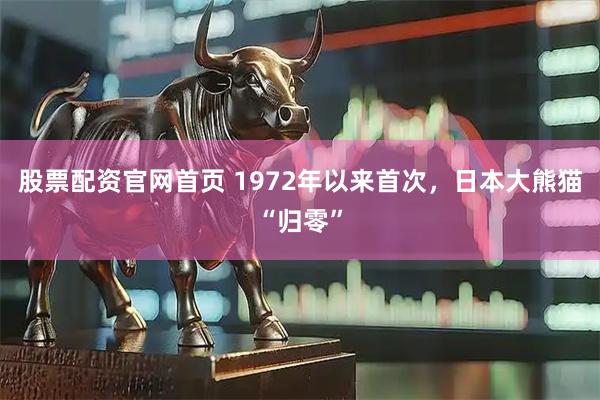 股票配资官网首页 1972年以来首次，日本大熊猫“归零”