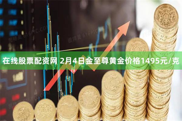 在线股票配资网 2月4日金至尊黄金价格1495元/克