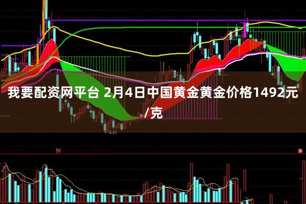我要配资网平台 2月4日中国黄金黄金价格1492元/克