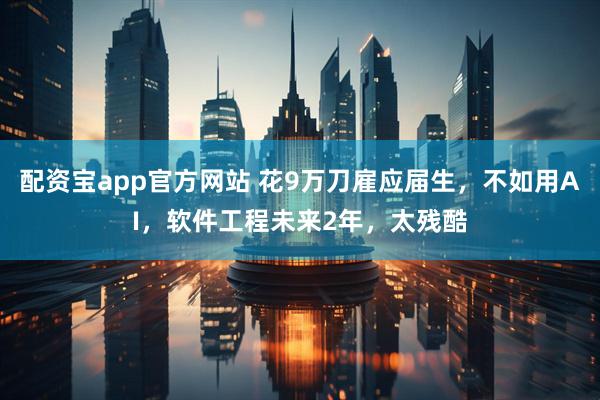 配资宝app官方网站 花9万刀雇应届生，不如用AI，软件工程未来2年，太残酷
