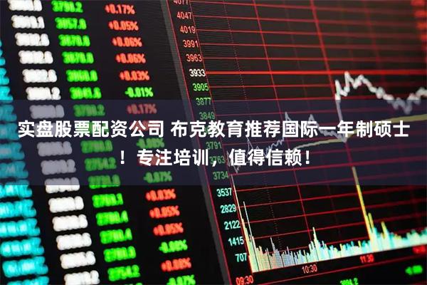 实盘股票配资公司 布克教育推荐国际一年制硕士！专注培训，值得信赖！