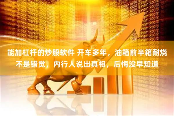 能加杠杆的炒股软件 开车多年，油箱前半箱耐烧不是错觉，内行人说出真相，后悔没早知道