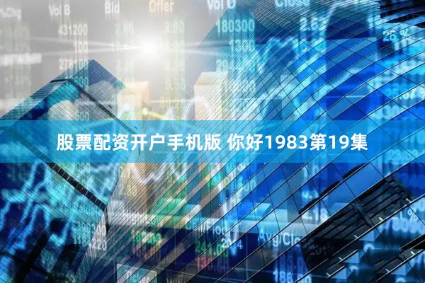 股票配资开户手机版 你好1983第19集